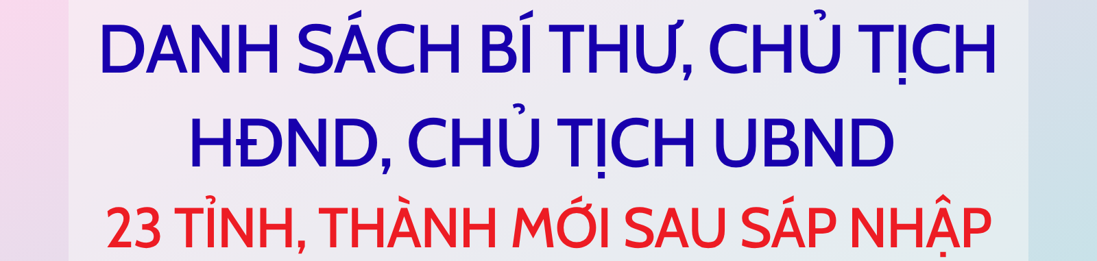 Danh sách Bí thư, Chủ tịch HĐND, Chủ tịch UBND 23 tỉnh, thành mới sau sáp nhập - Ảnh 1.