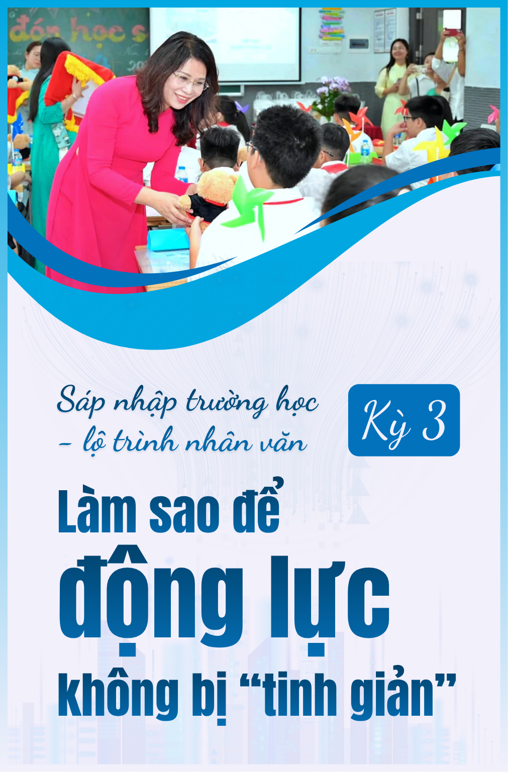 S&aacute;p nhập trường học - lộ tr&igrave;nh nh&acirc;n văn: Kỳ 5 - H&agrave;nh tr&igrave;nh mở đường cho trường học hạnh ph&uacute;c - Ảnh 6.