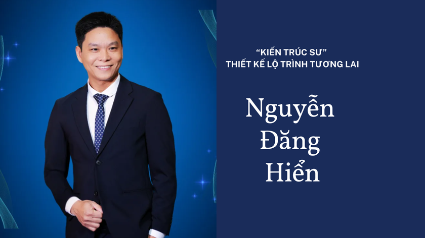&Ocirc;ng Nguyễn Đăng Hiển: C&acirc;u chuyện về người &ldquo;kiến tr&uacute;c sư&rdquo; thiết kế lộ tr&igrave;nh tương lai - Ảnh 1.