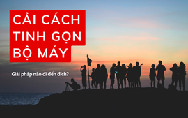 Triệt tiêu rào cản trong cách mạng tinh gọn bộ máy, bắt đầu từ đâu?