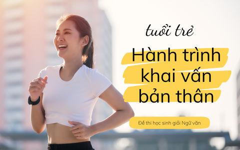 Đề thi học sinh giỏi Ngữ văn: Người trẻ và hành trình khai vấn bản thân